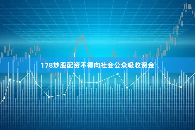 178炒股配资不得向社会公众吸收资金