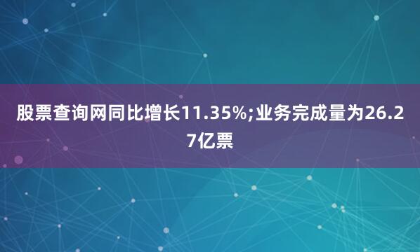 股票查询网同比增长11.35%;业务完成量为26.27亿票