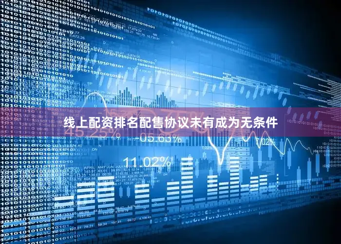 线上配资排名配售协议未有成为无条件
