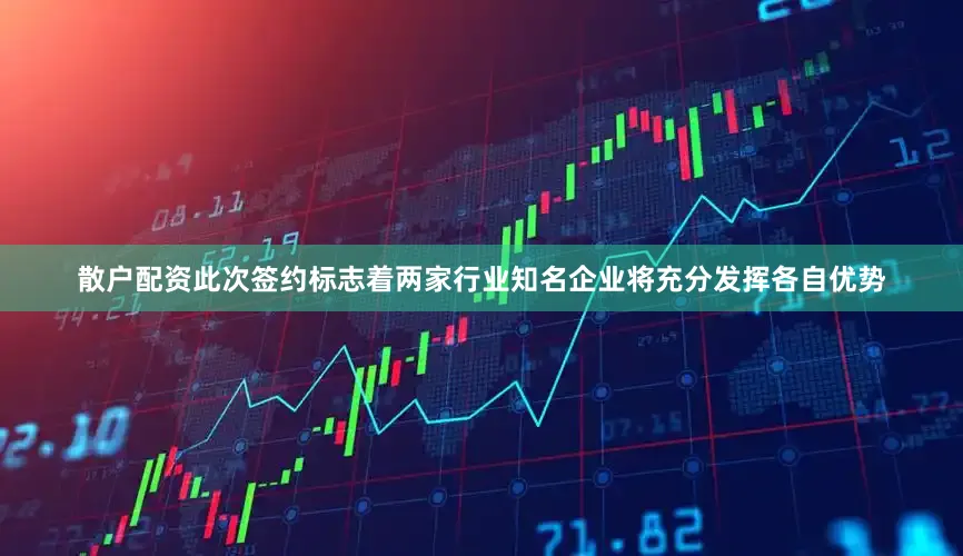 散户配资此次签约标志着两家行业知名企业将充分发挥各自优势