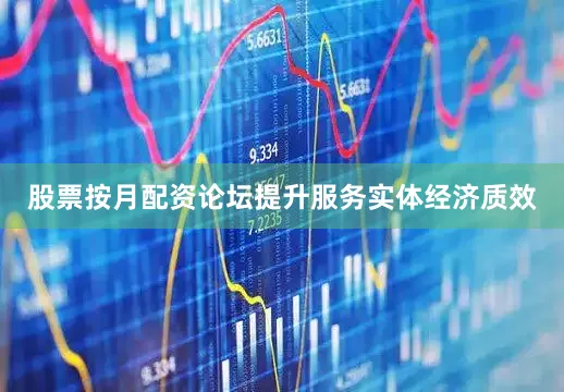 股票按月配资论坛提升服务实体经济质效