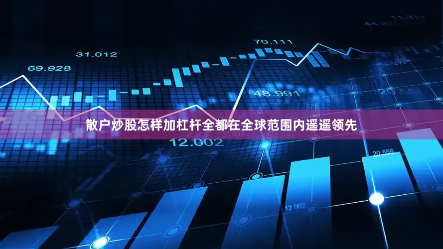 散户炒股怎样加杠杆全都在全球范围内遥遥领先