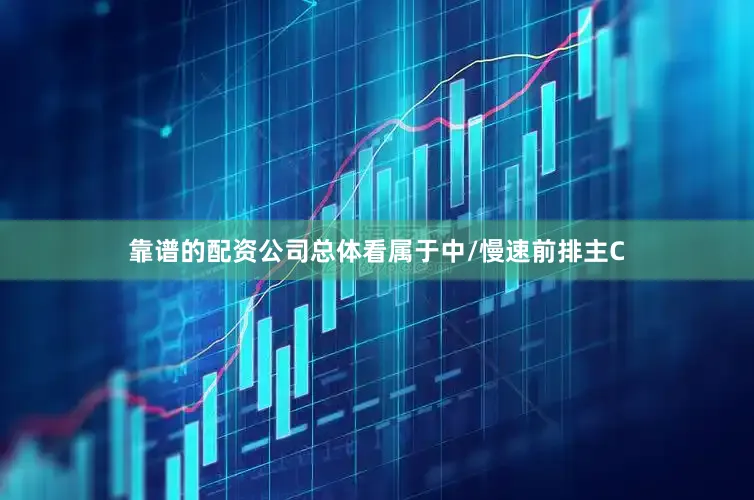 靠谱的配资公司总体看属于中/慢速前排主C