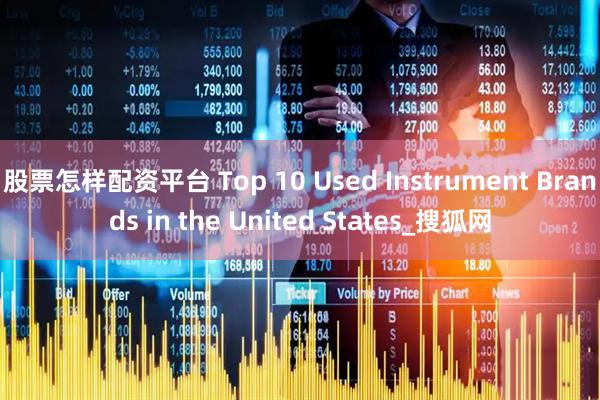 股票怎样配资平台 Top 10 Used Instrument Brands in the United States_搜狐网