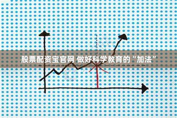 股票配资宝官网 做好科学教育的“加法”