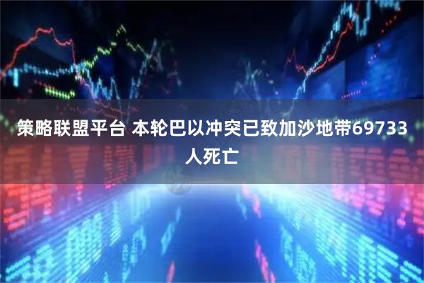 策略联盟平台 本轮巴以冲突已致加沙地带69733人死亡