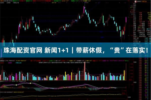 珠海配资官网 新闻1+1｜带薪休假，“贵”在落实！