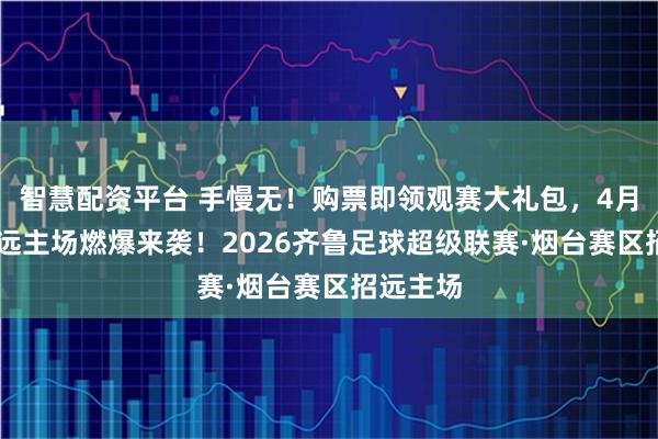 智慧配资平台 手慢无！购票即领观赛大礼包，4月25日招远主场燃爆来袭！2026齐鲁足球超级联赛·烟台赛区招远主场