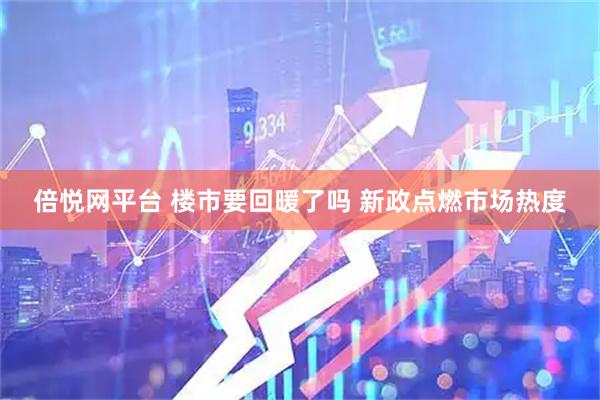 倍悦网平台 楼市要回暖了吗 新政点燃市场热度